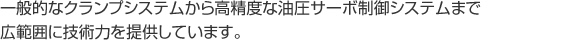 一般的なクランプシステムから高精度な油圧サーボ制御システムまで広範囲に技術力を提供しています。
