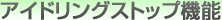 アイドリングストップ機能