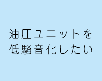 油圧ユニットを低騒音化したい