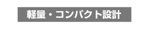 軽量｜コンパクト設計