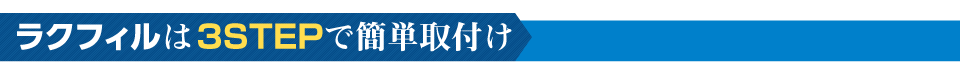 ラクフィルは3STEPで簡単取付け！